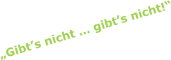 „Gibt’s nicht … gibt’s nicht!“